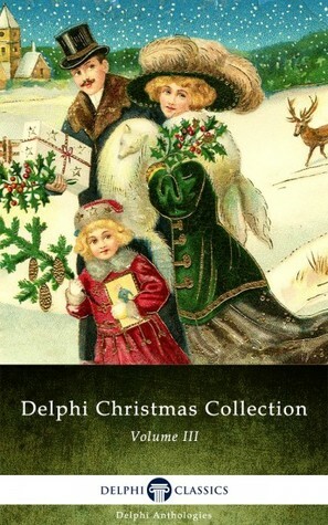 Delphi Christmas Collection III by Anbrose Bierce, Various, M.R. James, Mary Elizabeth Braddon, Charles Dickens, Robert E. Howard, Arnold Bennett, Beatrix Potter, Anthony Trollope, Bret Harte, G.A. Henty, H.P. Lovecraft, Edgar Wallace, Guy de Maupassant, Stephen Crane, Harriet Beecher Stowe