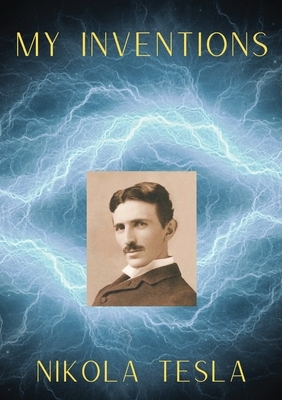 My Inventions: The Autobiography of Nikola Tesla by Nikola Tesla