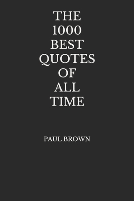 The 1000 Best Quotes Of All Time by Paul Brown