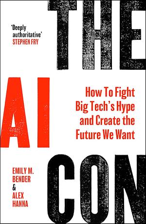 The AI Con: How to Fight Big Tech's Hype and Create the Future We Want by Emily M. Bender, Alex Hanna