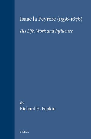 Isaac La Peyrère (1596-1676): His Life, Work and Influence by Richard H. Popkin