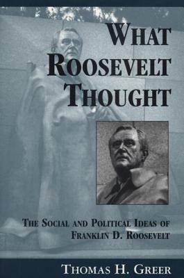 What Roosevelt Thought: The Social and Political Ideas of Franklin D. Roosevelt by Thomas H. Greer
