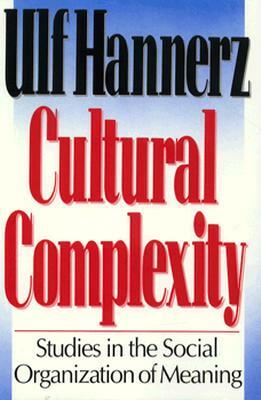 Cultural Complexity: Studies in the Social Organization of Meaning by Ulf Hannerz