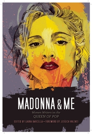 Madonna and Me: Women Writers on the Queen of Pop by Jessica Valenti, Kelly Keenan Trumpbour, Laura Barcella, Sarah Sweeney, Jamia Wilson