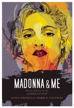 Madonna and Me: Women Writers on the Queen of Pop by Laura Barcella, Kelly Keenan Trumpbour, Jessica Valenti, Sarah Sweeney, Jamia Wilson