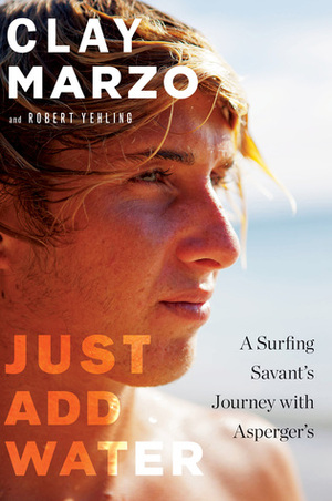 Just Add Water: A Surfing Savant's Journey with Asperger's by Clay Marzo, Robert Yehling