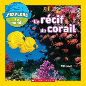 J'Explore le Monde: Le Recif de Corail = Explore My World: Coral Reefs by Jill Esbaum