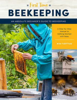 First Time Beekeeping: An Absolute Beginner's Guide to Beekeeping - A Step-By-Step Manual to Getting Started with Bees by Kim Flottum