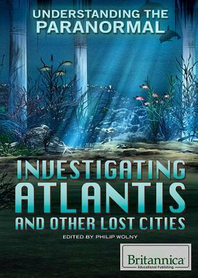 Investigating Atlantis and Other Lost Cities by Philip Wolny