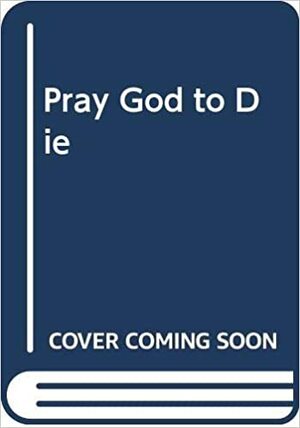 Pray God to Die by Carey Roberts