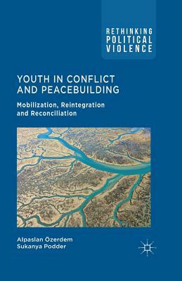 Youth in Conflict and Peacebuilding: Mobilization, Reintegration and Reconciliation by S. Podder, A. Özerdem