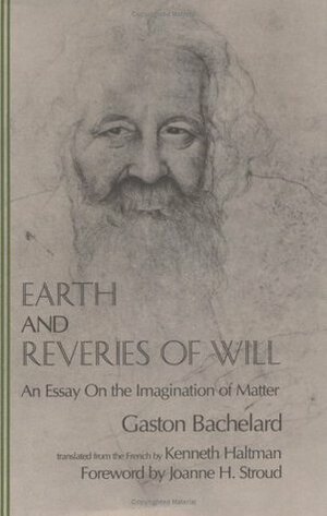 Earth and Reveries of Will: An Essay on the Imagination of Matter (The Bachelard Translations) by Kenneth Haltman, Gaston Bachelard