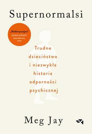 Supernormalsi. Jak trudne doświadczenia w młodym wieku budują naszą odporność psychiczną by Meg Jay