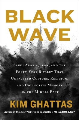 Black Wave: Saudi Arabia, Iran and the Rivalry That Unravelled the Middle East by Kim Ghattas
