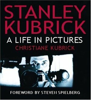 Stanley Kubrick: A Life in Pictures by Christiane Kubrick, Steven Spielberg