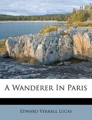 A Wanderer in Paris by Edward Verrall Lucas