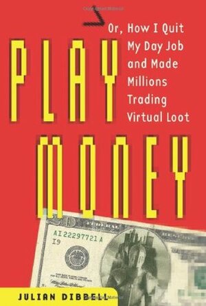 Play Money: Or, How I Quit My Day Job and Made Millions Trading Virtual Loot by Julian Dibbell