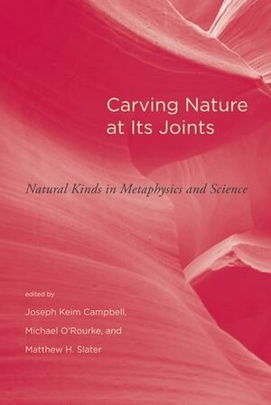 Carving Nature at Its Joints: Natural Kinds in Metaphysics and Science by Joseph Keim Campbell, Matthew H. Slater, Michael O'Rourke