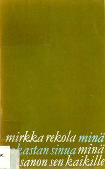 Minä rakastan sinua, minä sanon sen kaikille by Mirkka Rekola