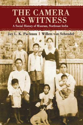 The Camera as Witness: A Social History of Mizoram, Northeast India by Joy L. K. Pachuau, Willem Van Schendel