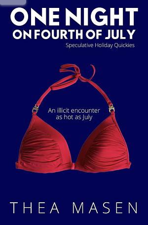 One Night On Fourth of July: An Illicit Encounter as Hot as July by Thea Masen