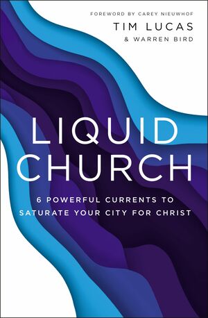 Liquid Church: 6 Powerful Currents to Saturate Your City for Christ by Tim Lucas, Warren Bird