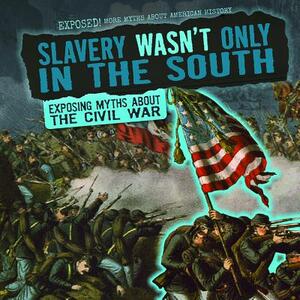 Slavery Wasn't Only in the South: Exposing Myths about the Civil War by Katie Kawa