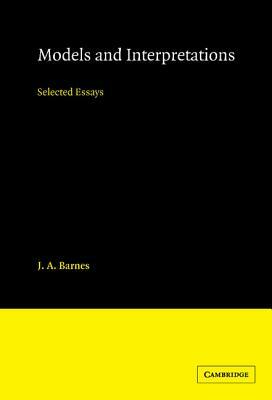 Models and Interpretations: Selected Essays by J. a. Barnes