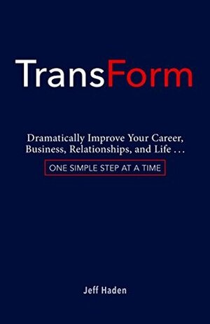TransForm: Dramatically Improve Your Career, Business, Relationships, and Life: One Simple Step at a Time by Jeff Haden