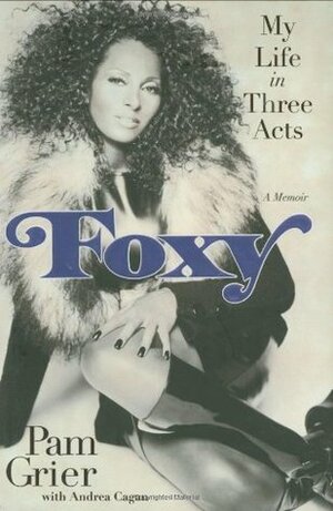 Foxy: My Life in Three Acts by Andrea Cagan, Pam Grier
