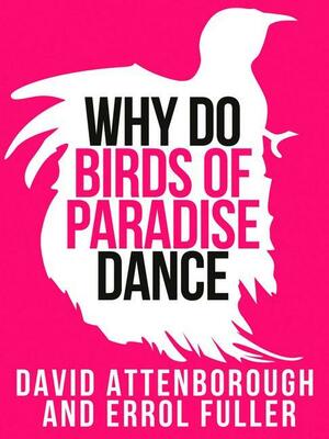 David Attenborough's Why Do Birds of Paradise Dance by David Attenborough, Errol Fuller