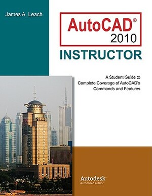 AutoCAD 2010 Instructor: A Student Guide to Complete Coverage of AutoCAD's Commands and Features by James A. Leach