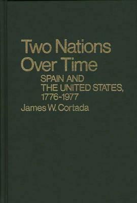 Two Nations Over Time: Spain and the United States, 1776-1977 by James W. Cortada