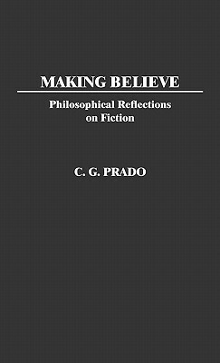 Making Believe: Philosophical Reflections on Fiction by C. G. Prado