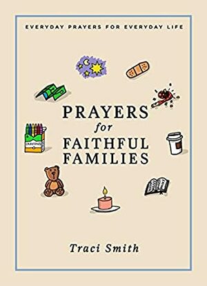 Prayers for Faithful Families: Everyday Prayers for Everyday Life by Traci Smith