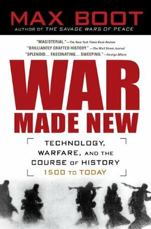 War Made New: Weapons, Warriors, and the Making of the Modern World by Max Boot