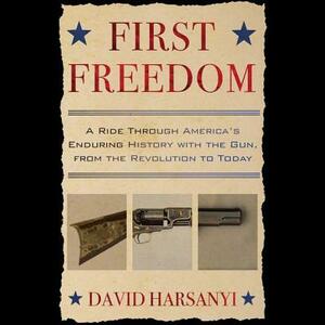 First Freedom: A Ride Through America's Enduring History with the Gun by David Harsanyi