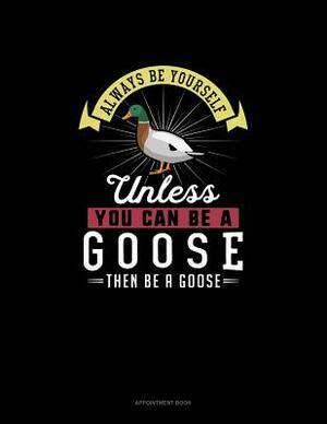 Always Be Yourself Unless You Can Be A Goose Then Be A Goose: Appointment Book by Blue Cloud Novelty