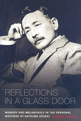 Reflections in a Glass Door: Memory and Melancholy in the Personal Writings of Natsume Soseki by Marvin Marcus