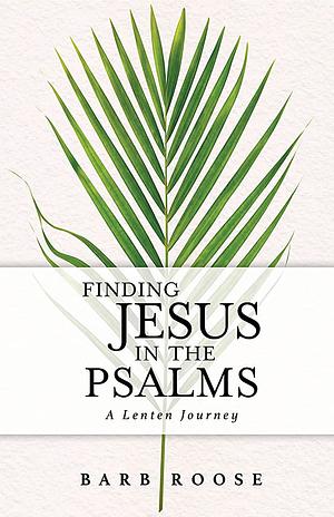 Finding Jesus in the Psalms  by Barb Roose