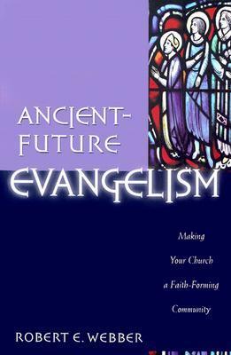 Ancient-Future Evangelism: Making Your Church a Faith-Forming Community by Robert E. Webber