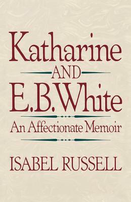 Katharine and E. B. White: An Affectionate Memoir by Isabel Russell