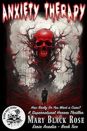 Anxiety Therapy: How Badly Do You Want a Cure? A Supernatural Horror Thriller by Black Rose Reads, Black Rose Reads, Mary Black Rose