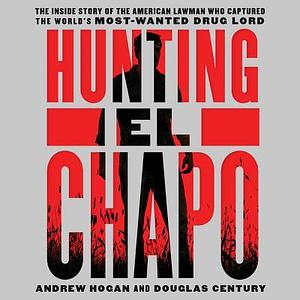 Hunting El Chapo by Douglas Century, Andrew Hogan