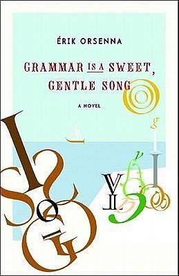 Grammar Is a Sweet, Gentle Song: A Novel by Erik Orsenna, Erik Orsenna