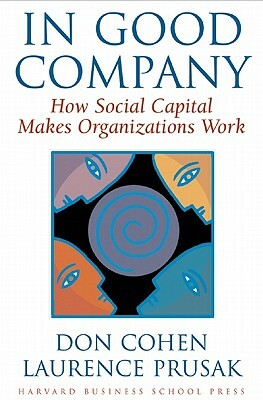In Good Company: How Social Capital Makes Organizations Work by Laurence Prusak, Don Cohen
