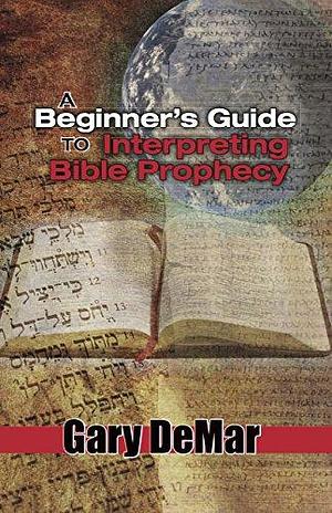 A Beginner's Guide to Interpreting Bible Prophecy by Gary DeMar