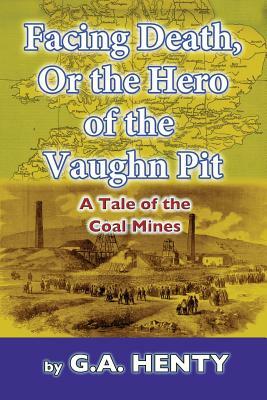 Facing Death, Or The Hero of the Vaughn Pit: A Tale of the Coal Mines by G.A. Henty