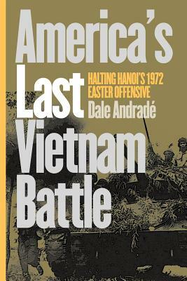 America's Last Vietnam Battle: Halting Hanoi's 1972 Easter Offensive by Dale Andrade