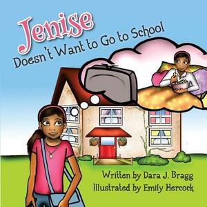Jenise Doesn't Want to Go to School by Dara J. Bragg